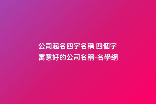 公司起名四字名稱 四個字寓意好的公司名稱-名學網